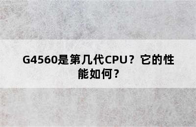 G4560是第几代CPU？它的性能如何？