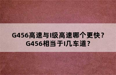 G456高速与I级高速哪个更快？G456相当于I几车道？