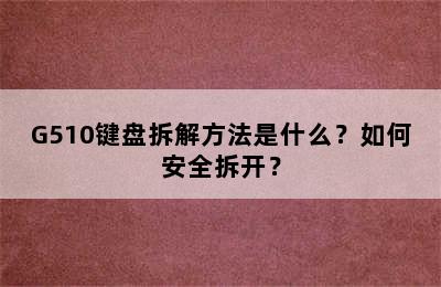 G510键盘拆解方法是什么？如何安全拆开？