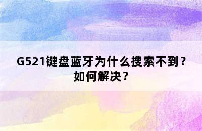 G521键盘蓝牙为什么搜索不到？如何解决？