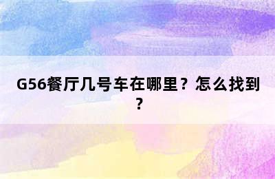 G56餐厅几号车在哪里？怎么找到？
