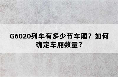 G6020列车有多少节车厢？如何确定车厢数量？