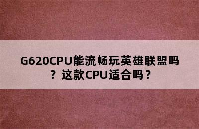 G620CPU能流畅玩英雄联盟吗？这款CPU适合吗？