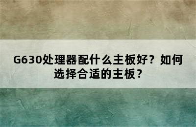 G630处理器配什么主板好？如何选择合适的主板？