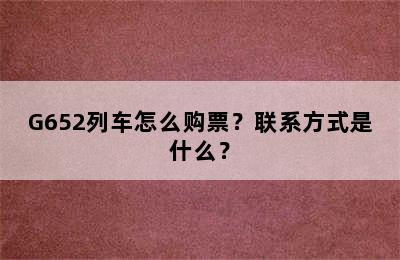 G652列车怎么购票？联系方式是什么？