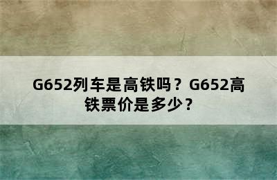 G652列车是高铁吗？G652高铁票价是多少？