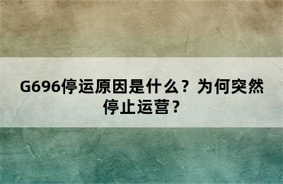 G696停运原因是什么？为何突然停止运营？