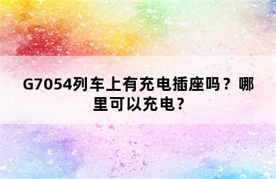 G7054列车上有充电插座吗？哪里可以充电？