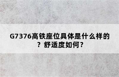 G7376高铁座位具体是什么样的？舒适度如何？