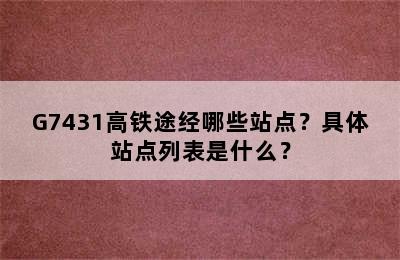G7431高铁途经哪些站点？具体站点列表是什么？