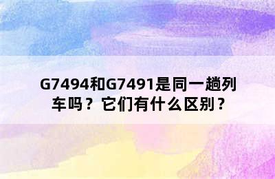 G7494和G7491是同一趟列车吗？它们有什么区别？