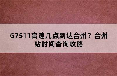 G7511高速几点到达台州？台州站时间查询攻略