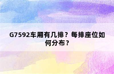G7592车厢有几排？每排座位如何分布？