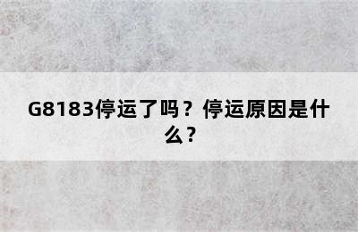 G8183停运了吗？停运原因是什么？