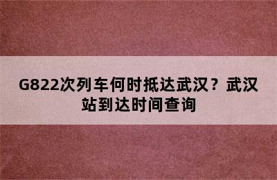 G822次列车何时抵达武汉？武汉站到达时间查询