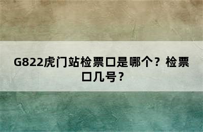 G822虎门站检票口是哪个？检票口几号？