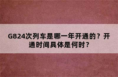 G824次列车是哪一年开通的？开通时间具体是何时？