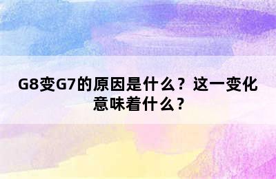 G8变G7的原因是什么？这一变化意味着什么？