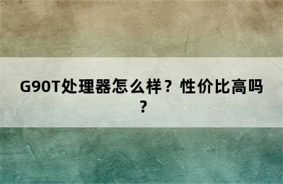 G90T处理器怎么样？性价比高吗？