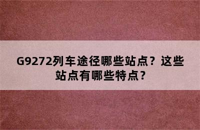 G9272列车途径哪些站点？这些站点有哪些特点？