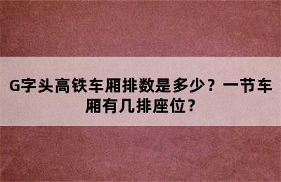 G字头高铁车厢排数是多少？一节车厢有几排座位？