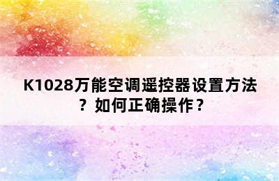 K1028万能空调遥控器设置方法？如何正确操作？