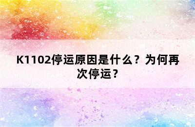 K1102停运原因是什么？为何再次停运？