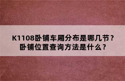 K1108卧铺车厢分布是哪几节？卧铺位置查询方法是什么？