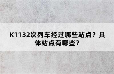 K1132次列车经过哪些站点？具体站点有哪些？