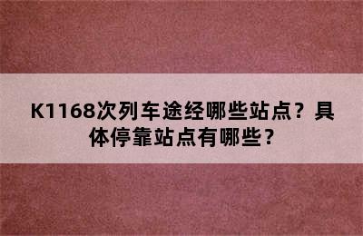 K1168次列车途经哪些站点？具体停靠站点有哪些？