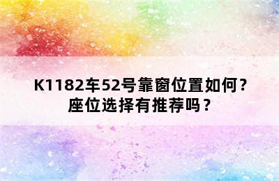 K1182车52号靠窗位置如何？座位选择有推荐吗？