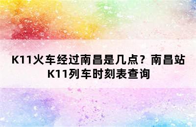 K11火车经过南昌是几点？南昌站K11列车时刻表查询