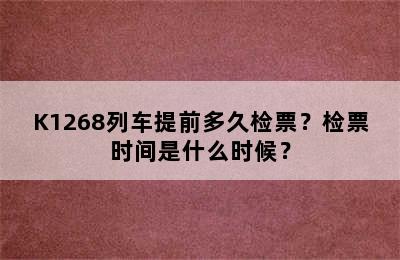 K1268列车提前多久检票？检票时间是什么时候？