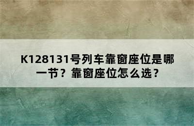 K128131号列车靠窗座位是哪一节？靠窗座位怎么选？