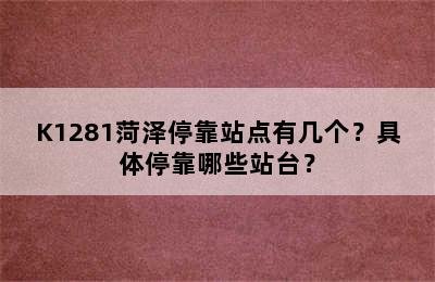 K1281菏泽停靠站点有几个？具体停靠哪些站台？