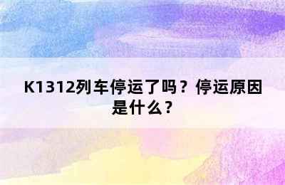 K1312列车停运了吗？停运原因是什么？