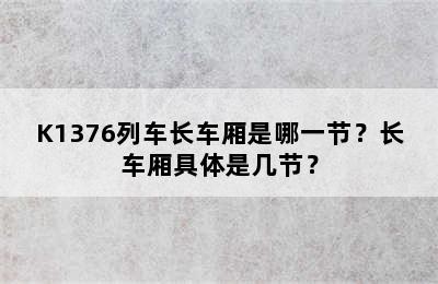 K1376列车长车厢是哪一节？长车厢具体是几节？