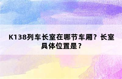 K138列车长室在哪节车厢？长室具体位置是？