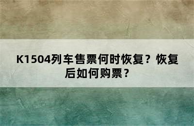 K1504列车售票何时恢复？恢复后如何购票？