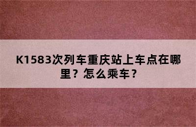 K1583次列车重庆站上车点在哪里？怎么乘车？