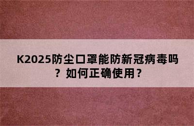 K2025防尘口罩能防新冠病毒吗？如何正确使用？