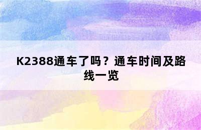 K2388通车了吗？通车时间及路线一览