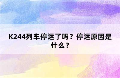K244列车停运了吗？停运原因是什么？