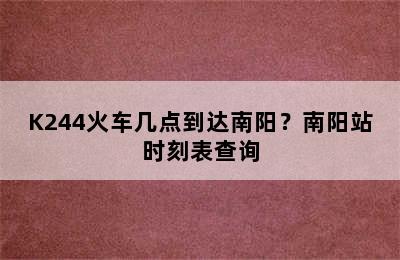 K244火车几点到达南阳？南阳站时刻表查询