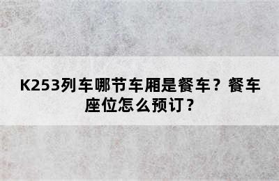 K253列车哪节车厢是餐车？餐车座位怎么预订？
