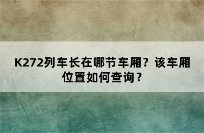 K272列车长在哪节车厢？该车厢位置如何查询？