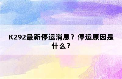 K292最新停运消息？停运原因是什么？