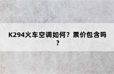 K294火车空调如何？票价包含吗？