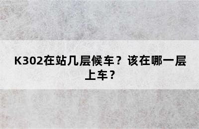 K302在站几层候车？该在哪一层上车？