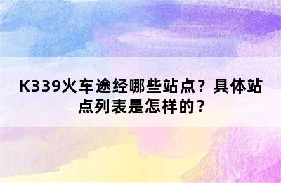 K339火车途经哪些站点？具体站点列表是怎样的？